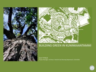 BUILDING GREEN IN KUNINKAANTAMMI
SUVI TYYNILÄ
Project Manager, Architect / Helsinki City Planning Department / 26.8.2016
 