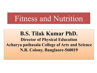 Fitness and Nutrition
B.S. Tilak Kumar PhD.
Director of Physical Education
Acharya pathasala College of Arts and Science
N.R. Colony, Banglaore-560019
 