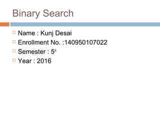 Binary Search
 Name : Kunj Desai
 Enrollment No. :140950107022
 Semester : 5th
 Year : 2016
 