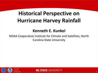 1
Kenneth E. Kunkel
NOAA Cooperative Institute for Climate and Satellites, North
Carolina State University
Historical Perspective on
Hurricane Harvey Rainfall
 