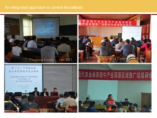 An integrated approach to control Brucellosis




             Yingjiang County ， Oct 2011        Tengchong County ， Nov 2011




              Mangshi District ， Nov 2011         Eryuan County ， Nov 2011
 