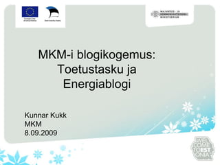 MKM-i blogikogemus:
Toetustasku ja
Energiablogi
Kunnar Kukk
MKM
8.09.2009
 