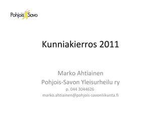 Kunniakierros 2011 Marko Ahtiainen Pohjois-Savon Yleisurheilu ry p. 044 3044626  [email_address] 