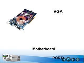 VGA




Motherboard

         PORT)
 