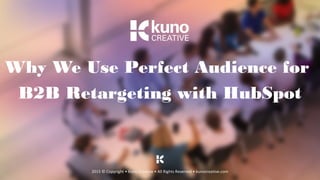 Why We Use Perfect Audience for
B2B Retargeting with HubSpot
2015 © Copyright • Kuno Creative • All Rights Reserved • kunocreative.com
 