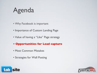 Agenda • Why Facebook is important • Importance of Custom Landing Page • Value of having a “Like” Page strategy  • Opportunities for Lead capture • Most Common Mistakes • Strategies for Wall Posting  