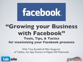 “ Growing your Business with Facebook” Tools, Tips, & Tactics for maximizing your Facebook presence With Troy Rumfelt & Mike Gingerich  of TabSite, the App Division of Digital Hill Multimedia 