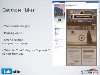 Get those “Likes”! - Vivid, simple imagery - Masking works - Offer a Freebie  (samples or coupon) - With the “Like”, they are “opting-in” to hear from you 