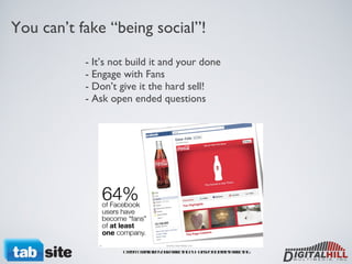You can’t fake “being social”! - It’s not build it and your done - Engage with Fans - Don’t give it the hard sell! - Ask open ended questions Credit: Transform Your Marketing by HubSpot Internet Marketing  