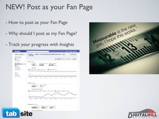 NEW! Post as your Fan Page - How to post as your Fan Page - Why should I post as my Fan Page? - Track your progress with Insights 