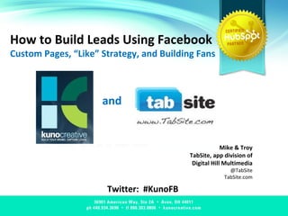 How to Build Leads Using Facebook Custom Pages, “Like” Strategy, and Building Fans Twitter:  #KunoFB and  Mike & Troy TabSite, app division of Digital Hill Multimedia @TabSite TabSite.com and 
