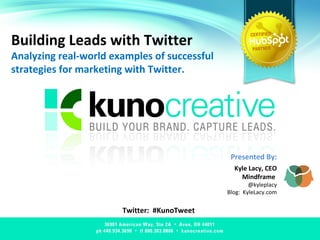 Building Leads with Twitter Analyzing real-world examples of successful strategies for marketing with Twitter. Twitter:  #KunoTweet Presented By: Kyle Lacy, CEO Mindframe  @kyleplacy Blog:  KyleLacy.com 
