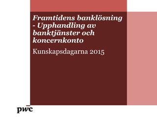 Framtidens banklösning
- Upphandling av
banktjänster och
koncernkonto
Kunskapsdagarna 2015
 