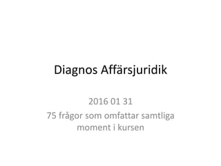 Diagnos Affärsjuridik
2016 01 31
75 frågor som omfattar samtliga
moment i kursen
 