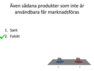 Även sådana produkter som inte är
användbara får marknadsföras
1. 2.
0%0%
1. Sant
2. Falskt
 