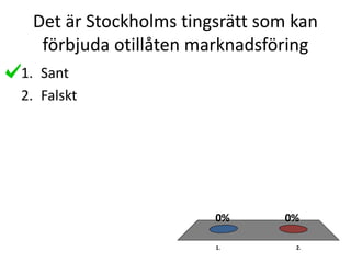 Det är Stockholms tingsrätt som kan
förbjuda otillåten marknadsföring
1. 2.
0%0%
1. Sant
2. Falskt
 