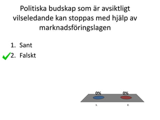 Politiska budskap som är avsiktligt
vilseledande kan stoppas med hjälp av
marknadsföringslagen
1. 2.
0%0%
1. Sant
2. Falskt
 