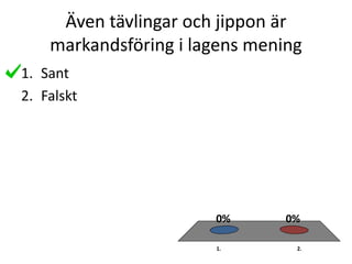 Även tävlingar och jippon är
markandsföring i lagens mening
1. 2.
0%0%
1. Sant
2. Falskt
 