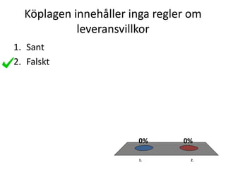 Köplagen innehåller inga regler om
leveransvillkor
1. 2.
0%0%
1. Sant
2. Falskt
 