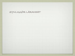 SYNLIGGÖR LÄRANDET
 