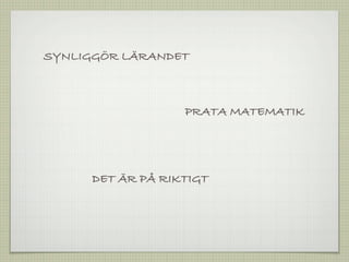 SYNLIGGÖR LÄRANDET



                   PRATA MATEMATIK




      DET ÄR PÅ RIKTIGT
 
