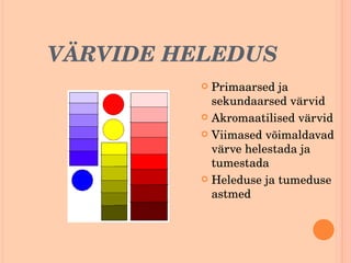VÄRVIDE HELEDUS Primaarsed ja sekundaarsed värvid Akromaatilised värvid Viimased võimaldavad värve helestada ja tumestada Heleduse ja tumeduse astmed 