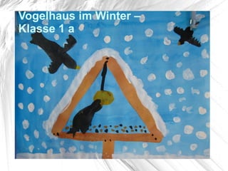 Vogelhaus im Winter –
Klasse 1 a
 