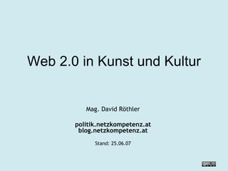 Web 2.0 in Kunst und Kultur Mag. David Röthler politik.netzkompetenz.at blog.netzkompetenz.at Stand:  27.05.09 