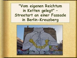 "Vom eigenen Reichtum
in Ketten gelegt" –
Streetart an einer Fassade
in Berlin-Kreuzberg
 