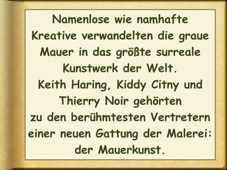 Spontisprüche, Liebesschwüre
und schrille Kunstwerke
schmückten den Betonwall,
der Berlin 28 Jahre lang teilte.
 