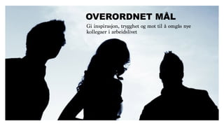 Gi inspirasjon, trygghet og mot til å omgås nye
kollegaer i arbeidslivet
OVERORDNET MÅL
 