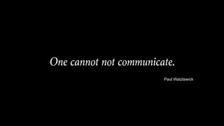 One cannot not communicate.
Paul Watzlawick
 