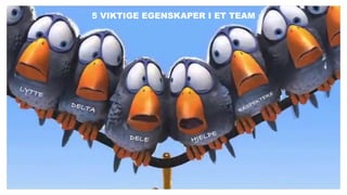 5 VIKTIGE EGENSKAPER I ET TEAM
LYTTE
RESPEKTERE
HJELPEDELE
DELTA
 