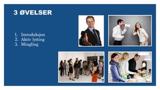 1. Introduksjon
2. Aktiv lytting
3. Mingling
3 Øշ
 