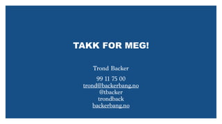 TAKK FOR MEG!
99 11 75 00
trond@backerbang.no
@tbacker
trondback
backerbang.no
Trond Backer
 