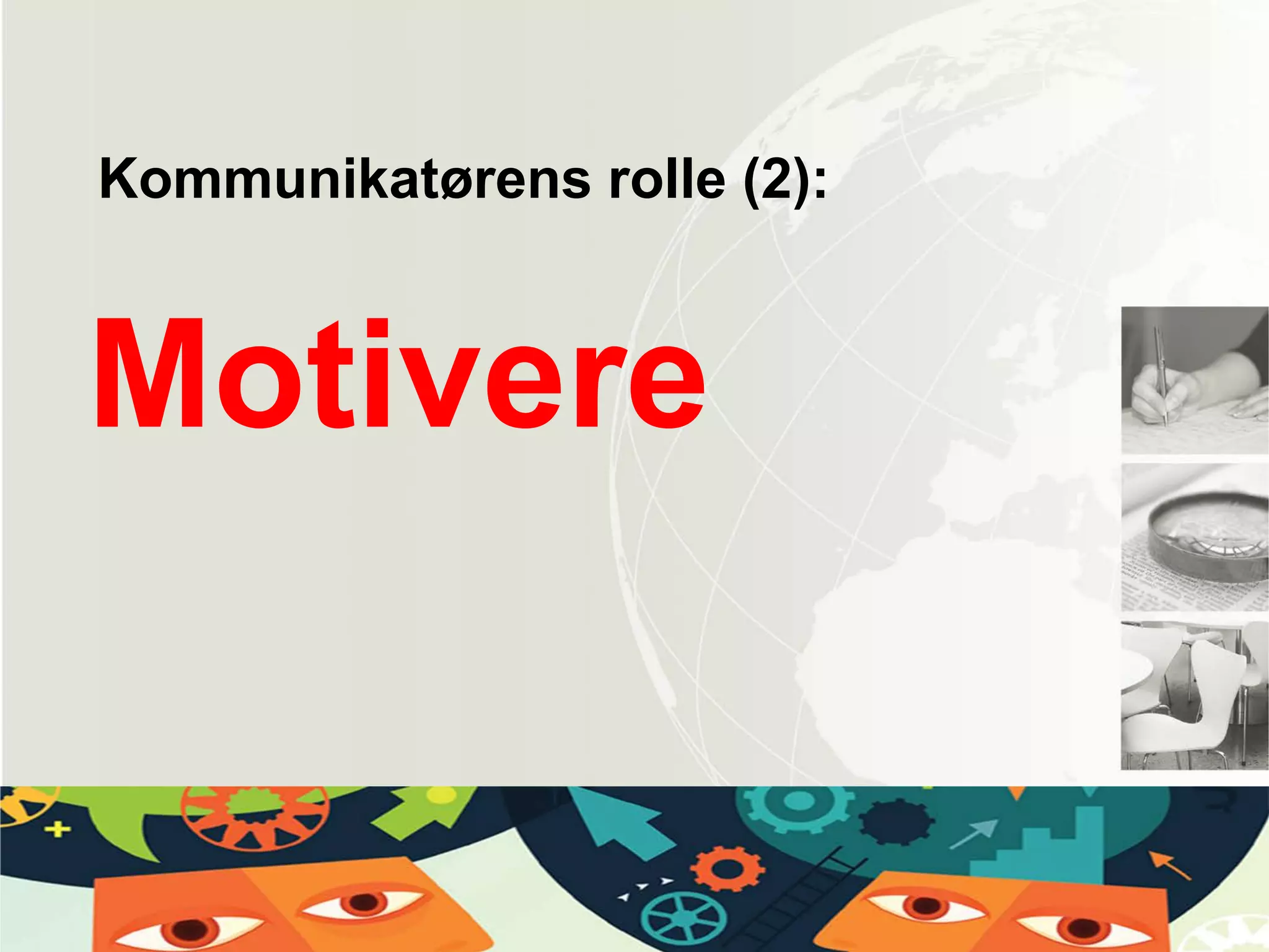 Motivere
Kommunikatørens rolle (2):
 