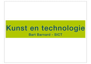 Kunst en technologie
     Bart Barnard - SICT
 