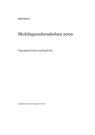 Kjetil Sømoe




Skolefagsundersøkelsen 2009


Fagrapport kunst og håndverk




Høgskolen Stord/Haugesund 2010
 