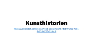 Kunsthistorien
https://verkstedet.portfolio.no/read_container/4b7d9149-afe0-4c91-
8a97-66776a019bb8
 