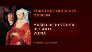 KUNSTHISTORISCHES 
MUSEUM 
PINTURA EUROPEA 
 