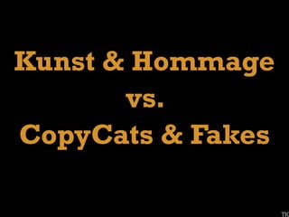 Caption Rechts 
TK 
Kunst & Hommage 
vs. 
CopyCats & Fakes 
 