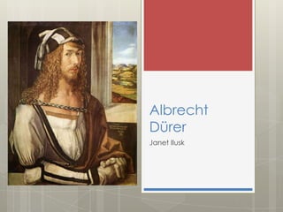 Albrecht
Dürer
Janet Ilusk

 