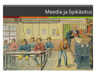 Meedia ja õpikäsitus 
 Õpikäsitus: arusaam õppimisest, selle eesmärkidest ja 
viisidest 
 Õppimise kolm metafoori (Paavola, Lipponen & 
Hakkarainen): 
 Õppimine kui omandamine (monoloogiline õpe) 
 Õppimine kui osalemine (dialoogiline õpe) 
 Õppimine kui teadmusloome (trialoogiline õpe) 
 Remiks-kultuur, R.Rorty edification: õppimine subjektiivse 
ümberkirjeldamise kaudu 
 
