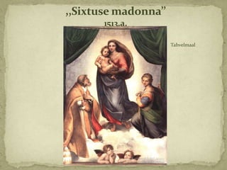 ,,Sixtuse madonna’’
       1513.a.

                      Tahvelmaal
 