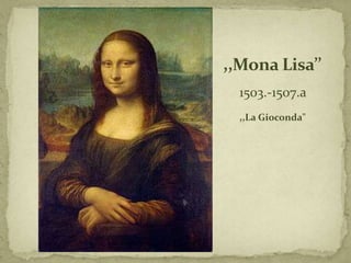 ,,Mona Lisa’’
  1503.-1507.a
  ,,La Gioconda"
 
