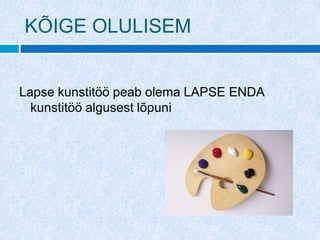 KÕIGE OLULISEM


Lapse kunstitöö peab olema LAPSE ENDA
  kunstitöö algusest lõpuni
 