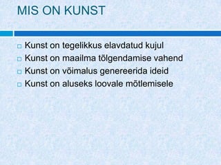 MIS ON KUNST

   Kunst on tegelikkus elavdatud kujul
   Kunst on maailma tõlgendamise vahend
   Kunst on võimalus genereerida ideid
   Kunst on aluseks loovale mõtlemisele
 