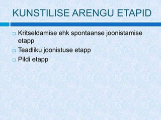 KUNSTILISE ARENGU ETAPID
   Kritseldamise ehk spontaanse joonistamise
    etapp
   Teadliku joonistuse etapp
   Pildi etapp
 