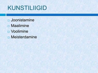 KUNSTILIIGID
   Joonistamine
   Maalimine
   Voolimine
   Meisterdamine
 