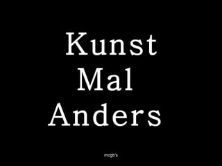 Kunst Mal  Anders  mcgb's 